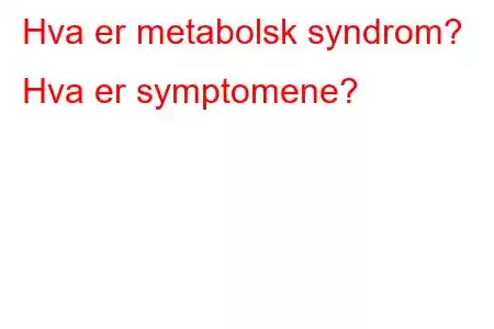 メタボリックシンドロームとは何ですか?症状は何ですか?